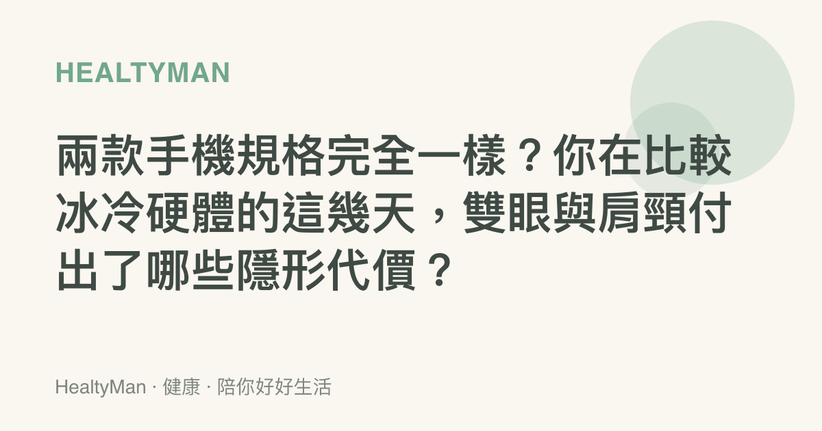 兩款手機規格完全一樣？你在比較冰冷硬體的這幾天，雙眼與肩頸付出了哪些隱形代價？