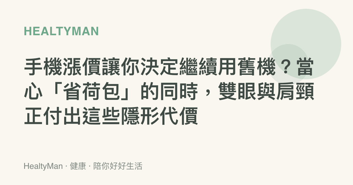 手機漲價讓你決定繼續用舊機？當心「省荷包」的同時，雙眼與肩頸正付出這些隱形代價