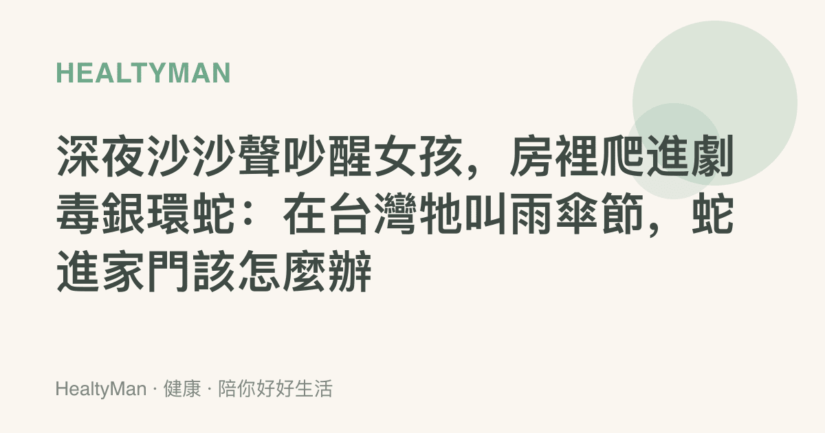 深夜沙沙聲吵醒女孩，房裡爬進劇毒銀環蛇：在臺灣牠叫雨傘節，蛇進家門該怎麼辦