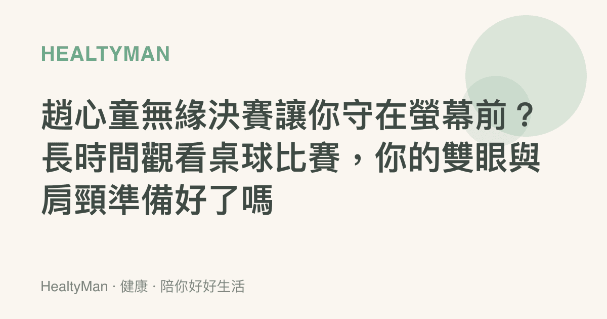 趙心童無緣決賽讓你守在螢幕前？長時間觀看桌球比賽，你的雙眼與肩頸準備好了嗎
