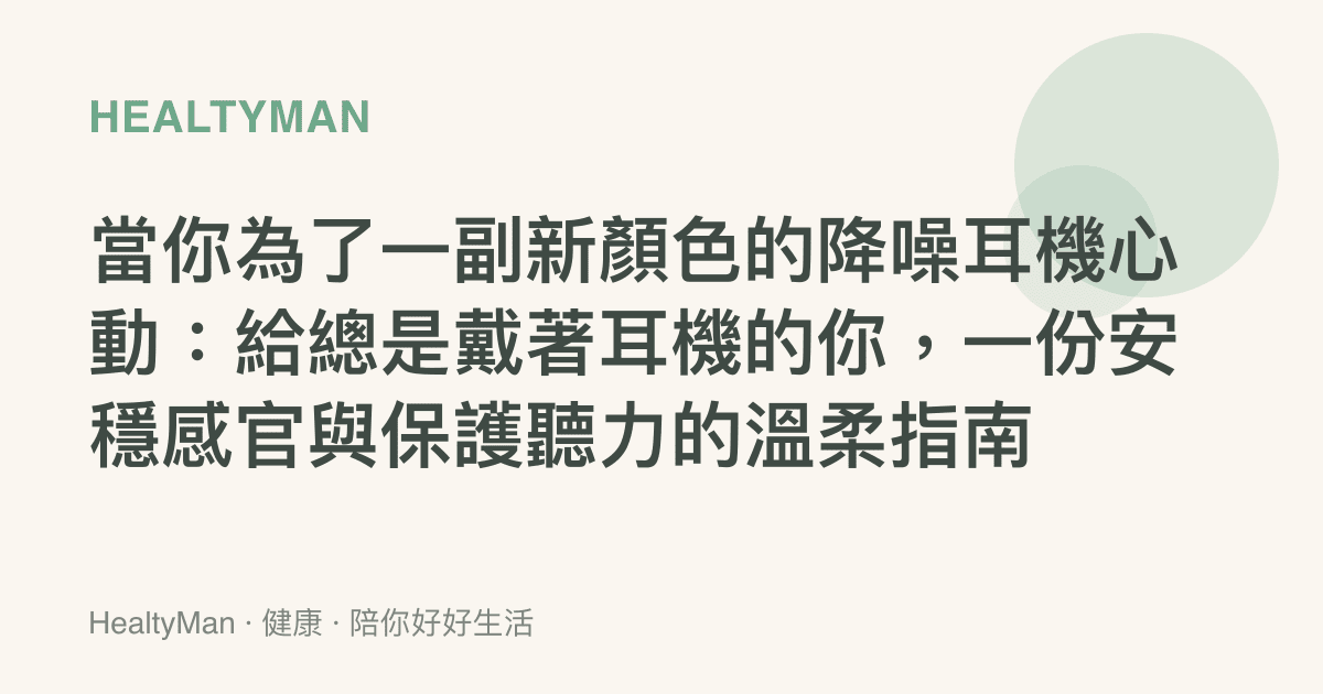 當你為了一副新顏色的降噪耳機心動：給總是戴著耳機的你，一份安穩感官與保護聽力的溫柔指南