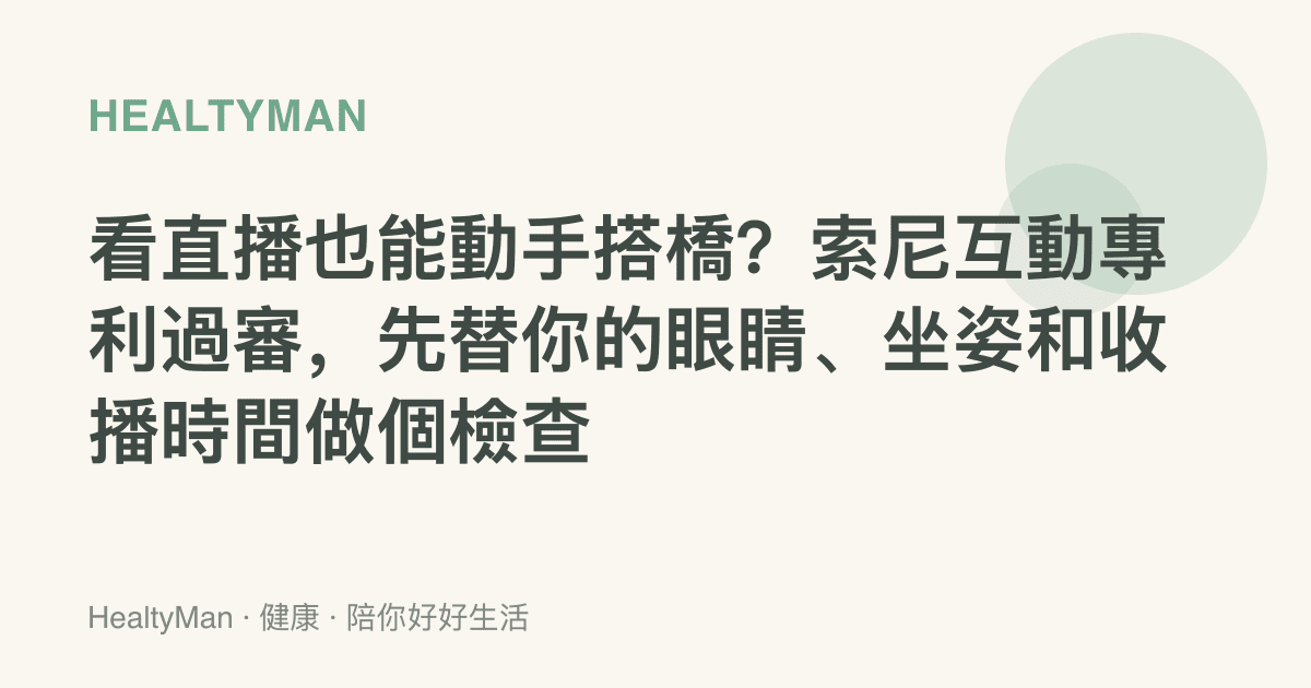 看直播也能動手搭橋？索尼互動專利過審，先替你的眼睛、坐姿和收播時間做個檢查