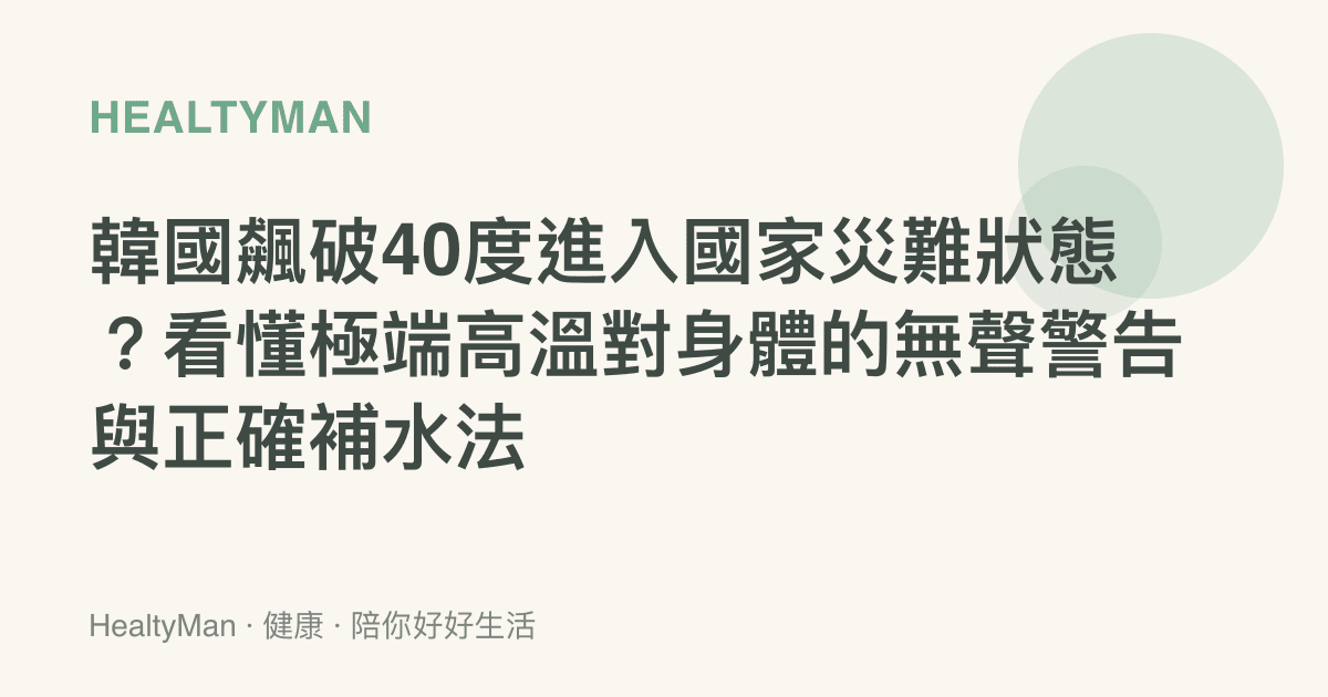 韓國飆破40度進入國家災難狀態？看懂極端高溫對身體的無聲警告與正確補水法