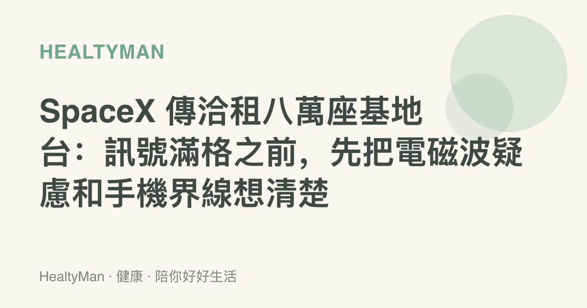 SpaceX 傳洽租八萬座基地臺：訊號滿格之前，先把電磁波疑慮和手機界線想清楚