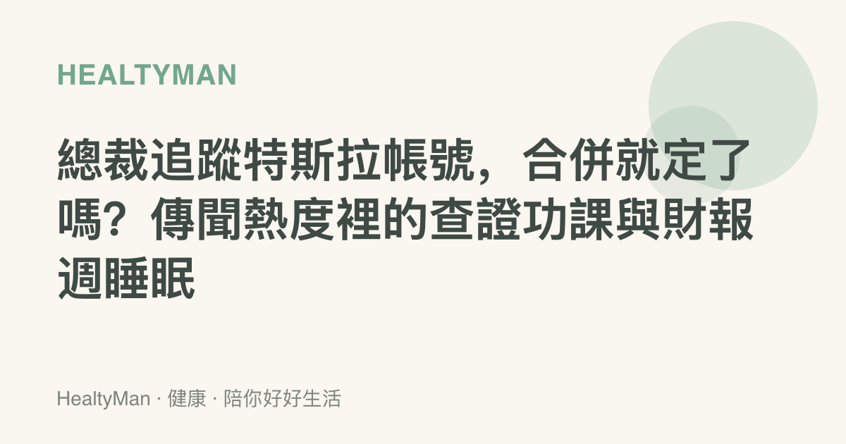 總裁追蹤特斯拉帳號，合併就定了嗎？傳聞熱度裡的查證功課與財報週睡眠