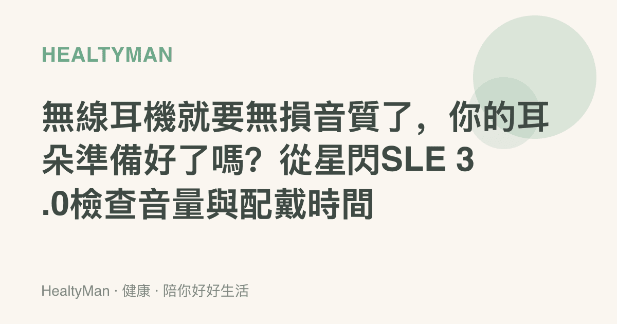 無線耳機就要無損音質了，你的耳朵準備好了嗎？從星閃SLE 3.0檢查音量與配戴時間