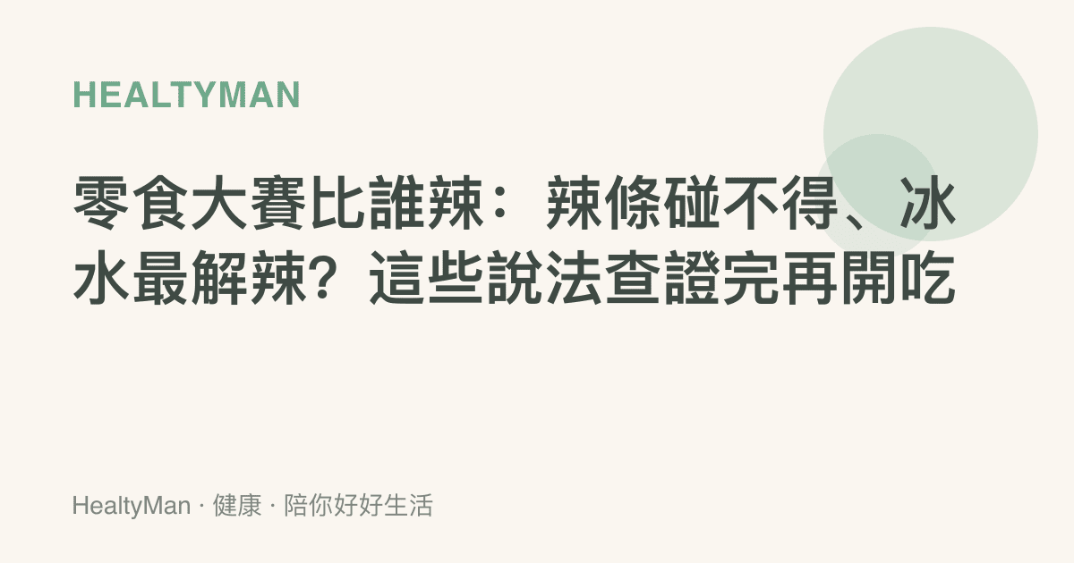 零食大賽比誰辣：辣條碰不得、冰水最解辣？這些說法查證完再開喫