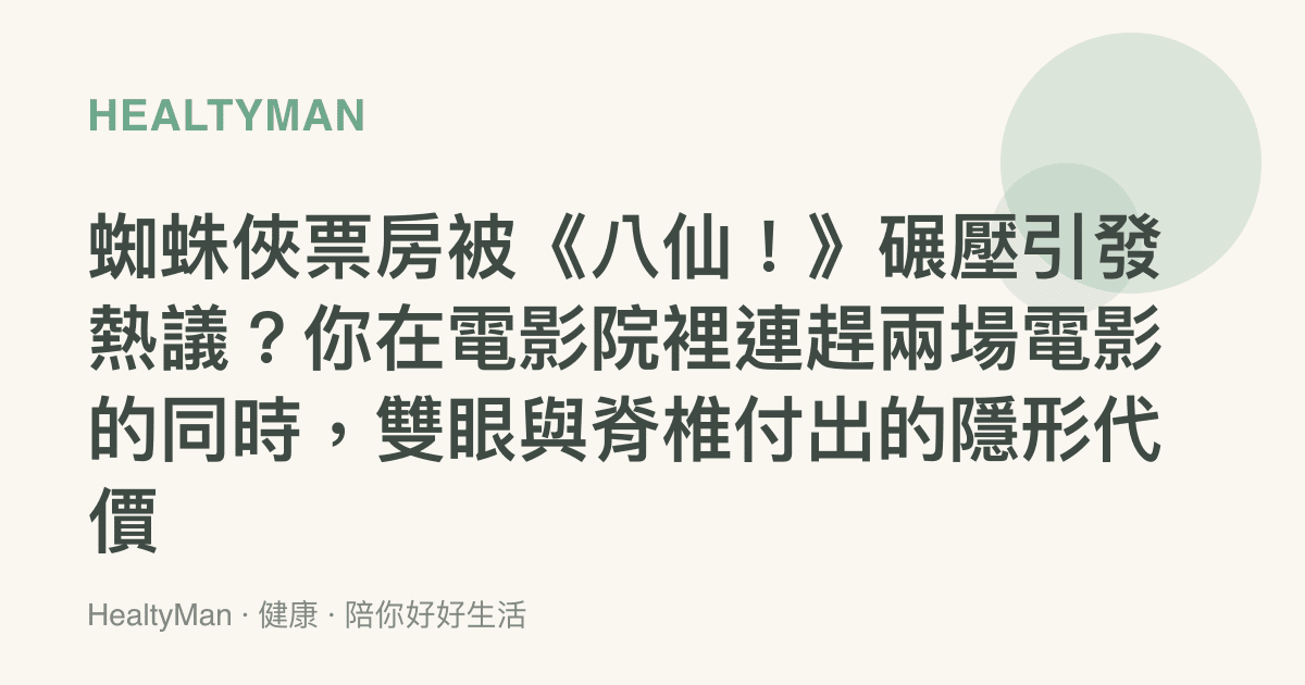 蜘蛛俠票房被《八仙！》碾壓引發熱議？你在電影院裡連趕兩場電影的同時，雙眼與脊椎付出的隱形代價