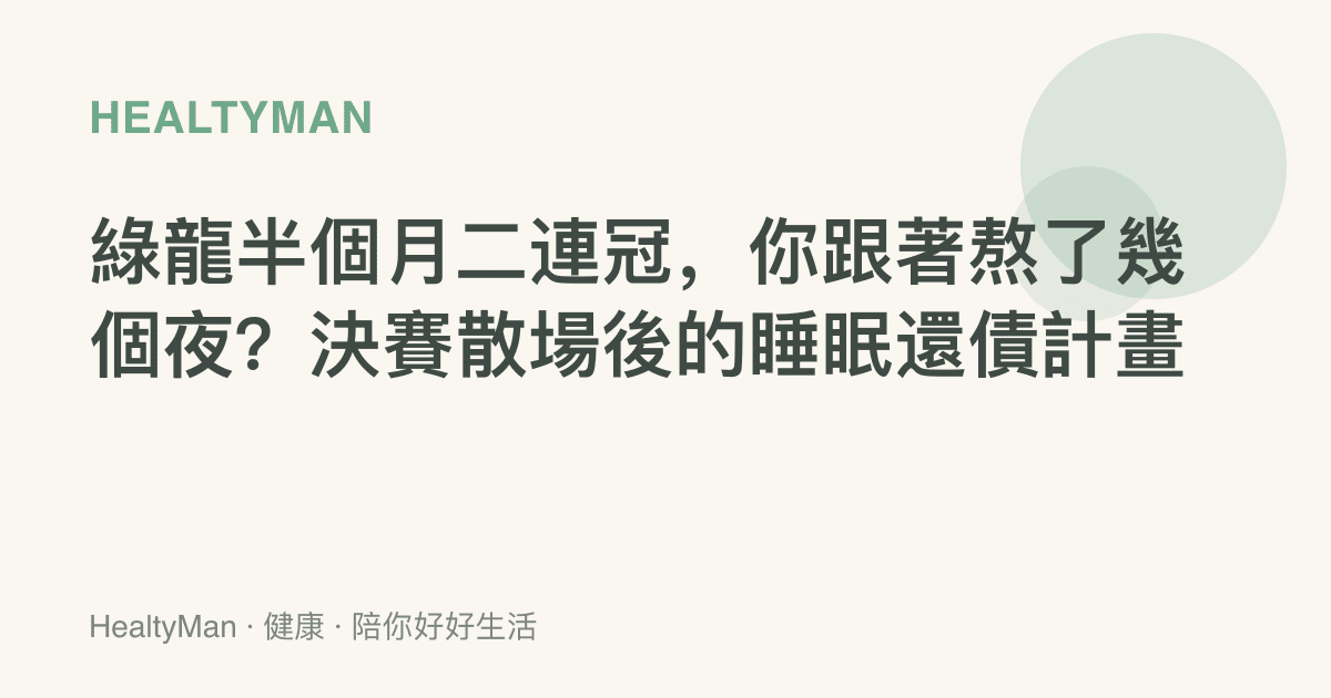 綠龍半個月二連冠，你跟著熬了幾個夜？決賽散場後的睡眠還債計畫