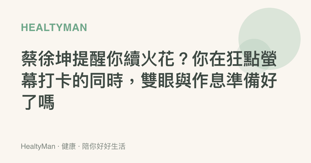 蔡徐坤提醒你續火花？你在狂點螢幕打卡的同時，雙眼與作息準備好了嗎
