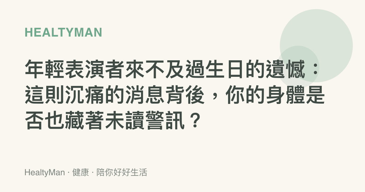年輕表演者來不及過生日的遺憾：這則沉痛的消息背後，你的身體是否也藏著未讀警訊？