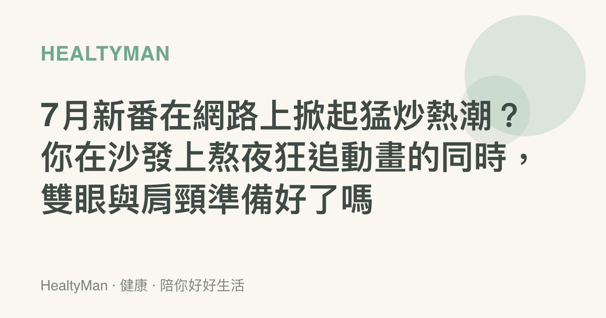 7月新番在網路上掀起猛炒熱潮？你在沙發上熬夜狂追動畫的同時，雙眼與肩頸準備好了嗎