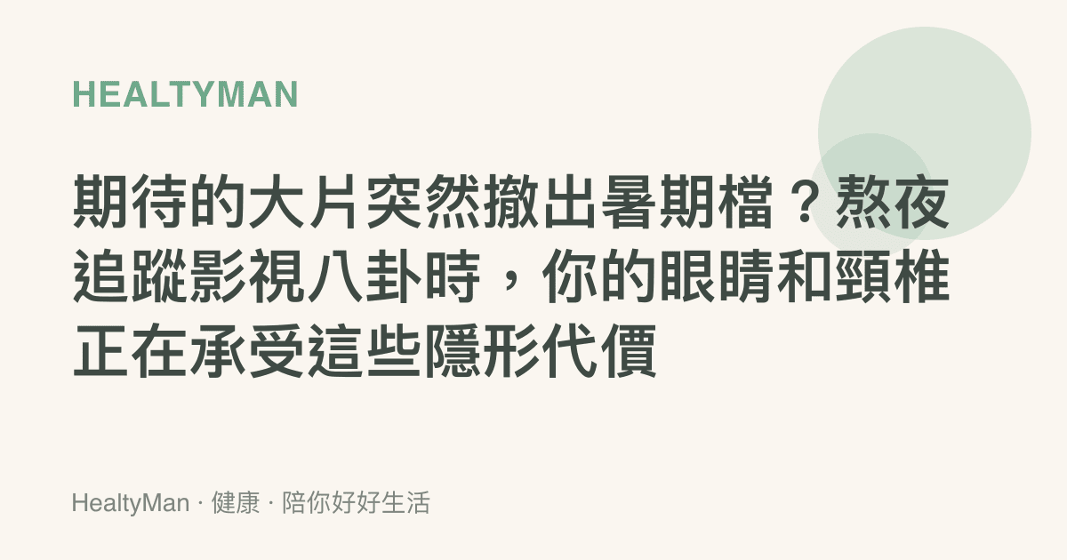 期待的大片突然撤出暑期檔？熬夜追蹤影視八卦時，你的眼睛和頸椎正在承受這些隱形代價