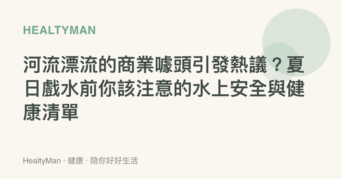 河流漂流的商業噱頭引發熱議？夏日戲水前你該注意的水上安全與健康清單