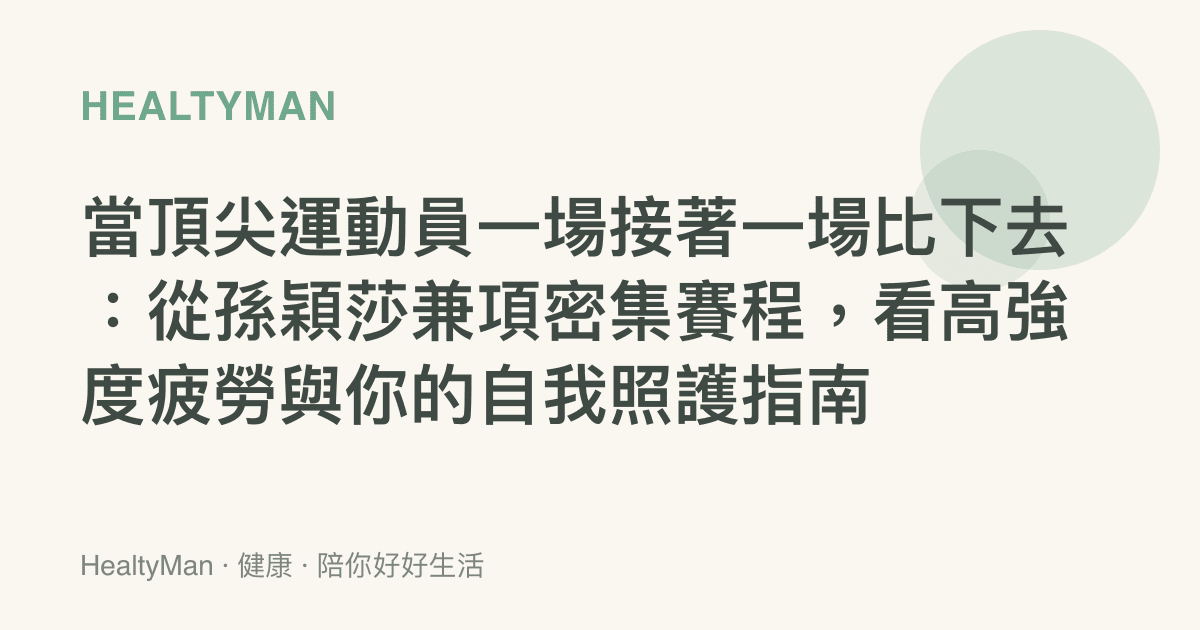當頂尖運動員一場接著一場比下去：從孫穎莎兼項密集賽程，看高強度疲勞與你的自我照護指南