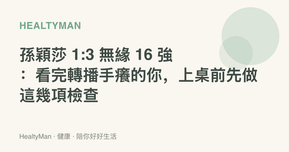 孫穎莎 1:3 無緣 16 強：看完轉播手癢的你，上桌前先做這幾項檢查