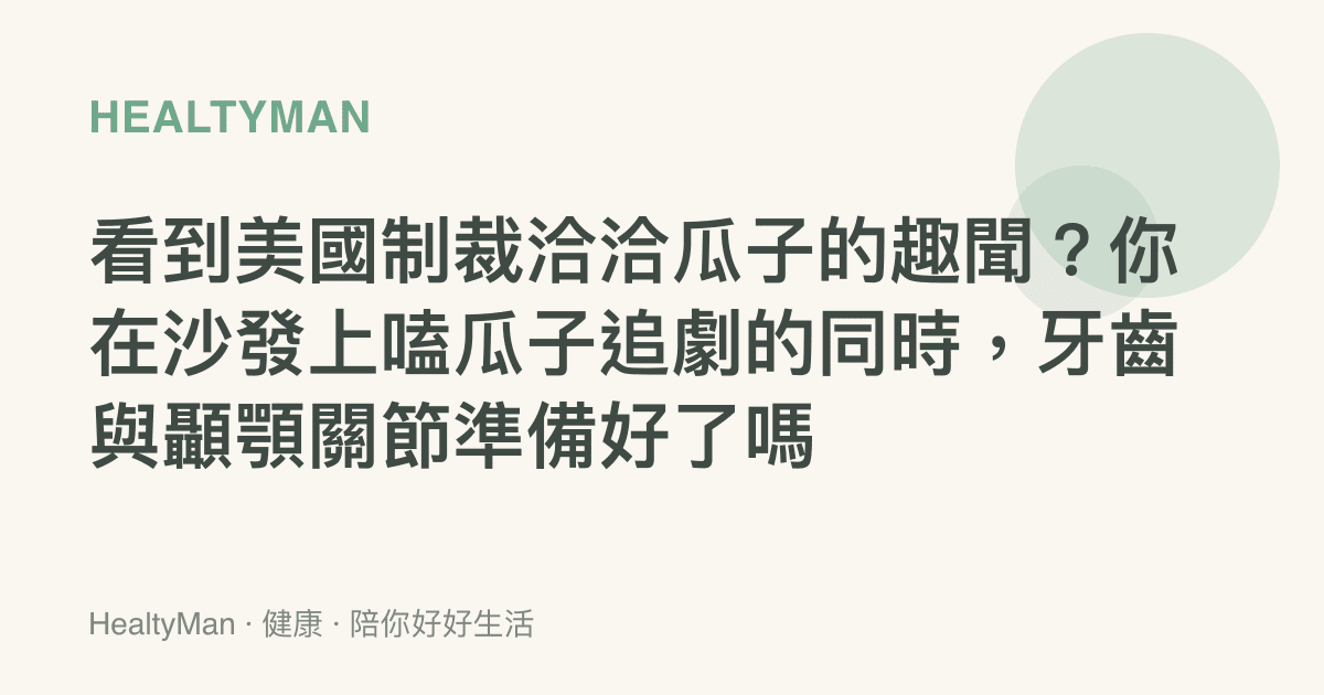 看到美國制裁洽洽瓜子的趣聞？你在沙發上嗑瓜子追劇的同時，牙齒與顳顎關節準備好了嗎