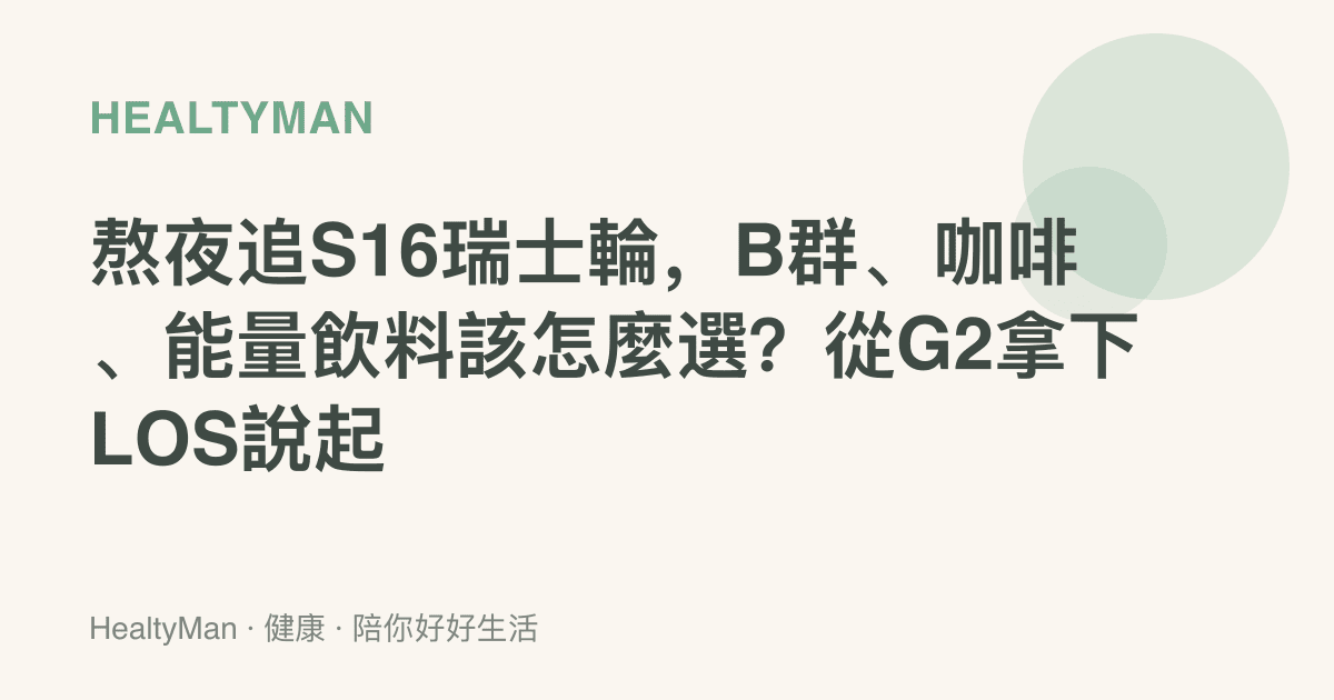 熬夜追S16瑞士輪，B羣、咖啡、能量飲料該怎麼選？從G2拿下LOS說起