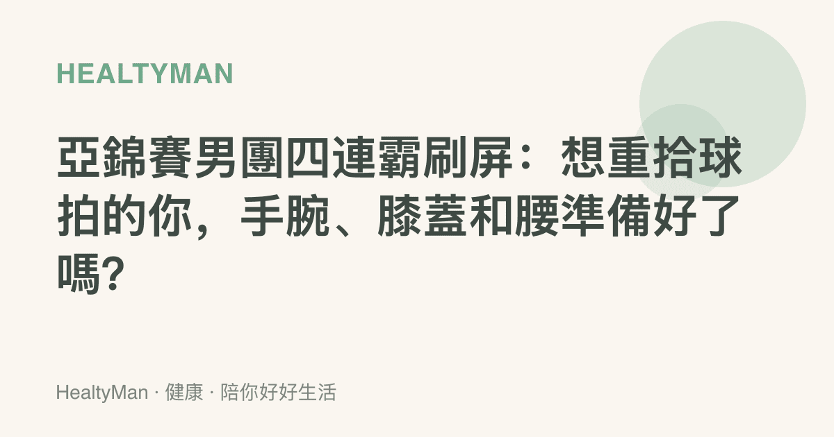 亞錦賽男團四連霸刷屏：想重拾球拍的你，手腕、膝蓋和腰準備好了嗎？