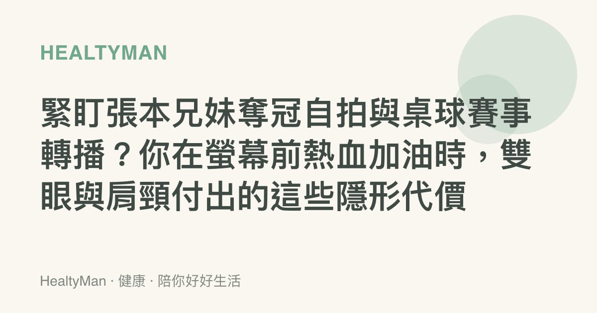 緊盯張本兄妹奪冠自拍與桌球賽事轉播？你在螢幕前熱血加油時，雙眼與肩頸付出的這些隱形代價