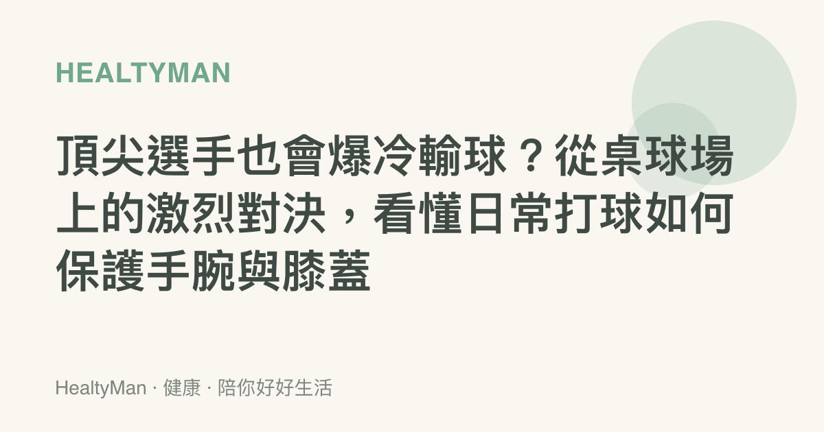 頂尖選手也會爆冷輸球？從桌球場上的激烈對決，看懂日常打球如何保護手腕與膝蓋