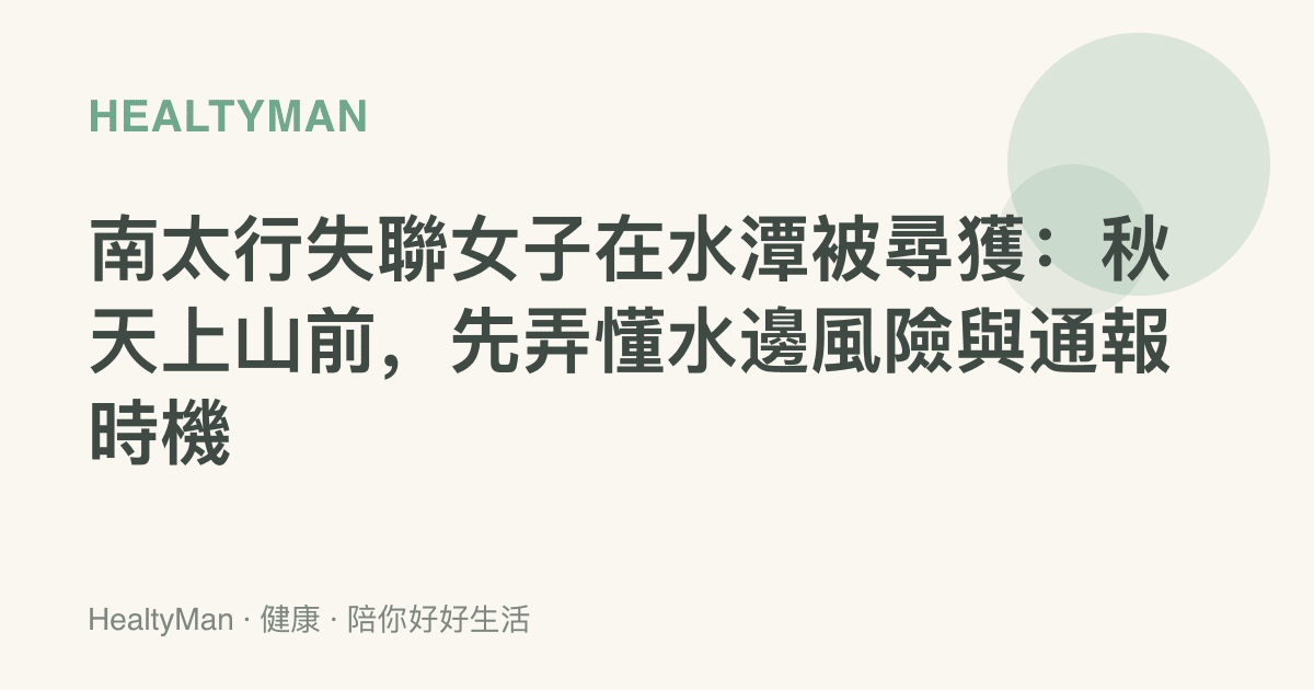 南太行失聯女子在水潭被尋獲：秋天上山前，先弄懂水邊風險與通報時機
