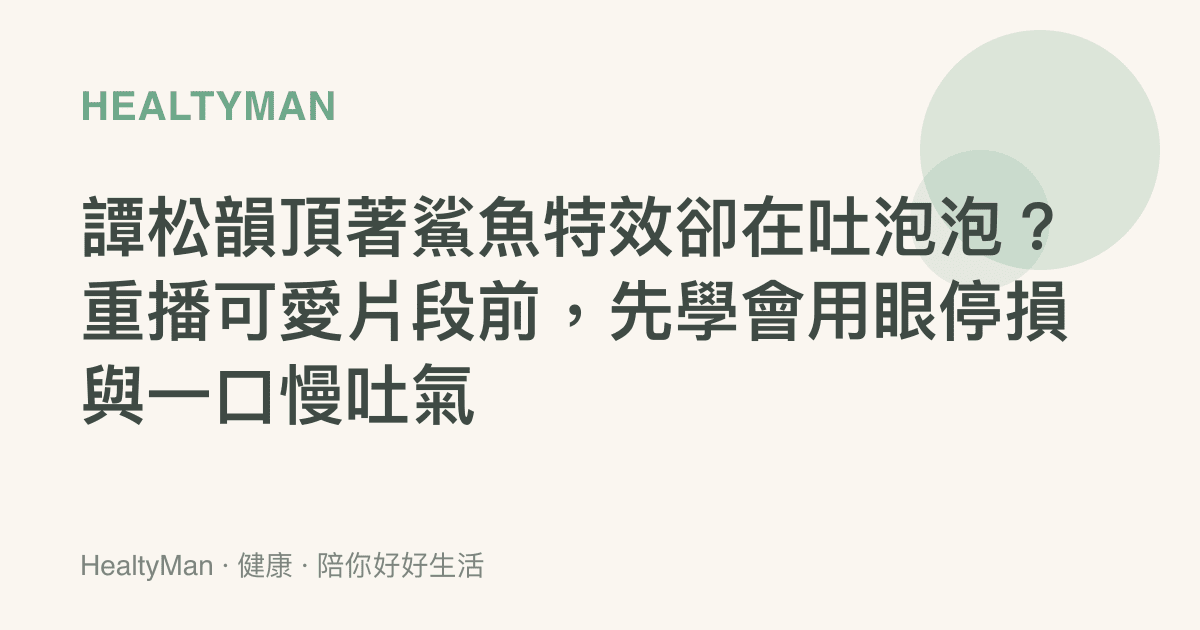 譚松韻頂著鯊魚特效卻在吐泡泡？重播可愛片段前，先學會用眼停損與一口慢吐氣