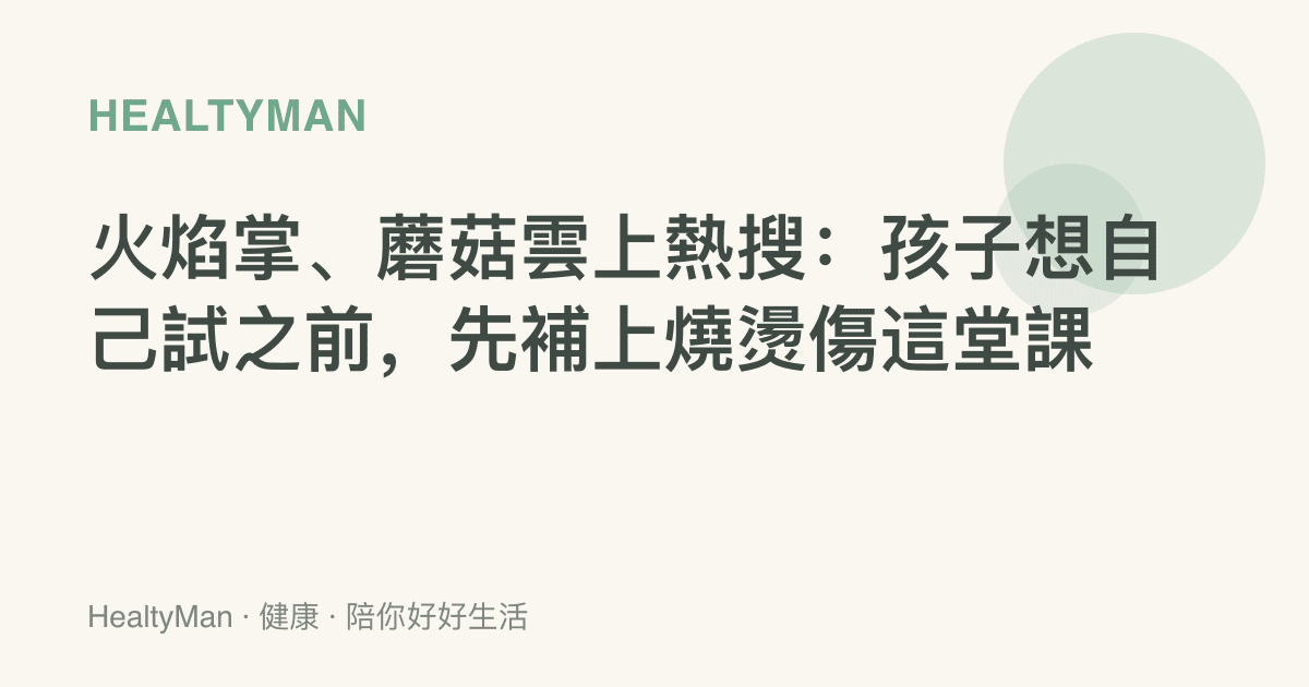 火焰掌、蘑菇雲上熱搜：孩子想自己試之前，先補上燒燙傷這堂課