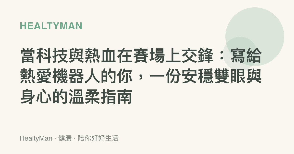 當科技與熱血在賽場上交鋒：寫給熱愛機器人的你，一份安穩雙眼與身心的溫柔指南