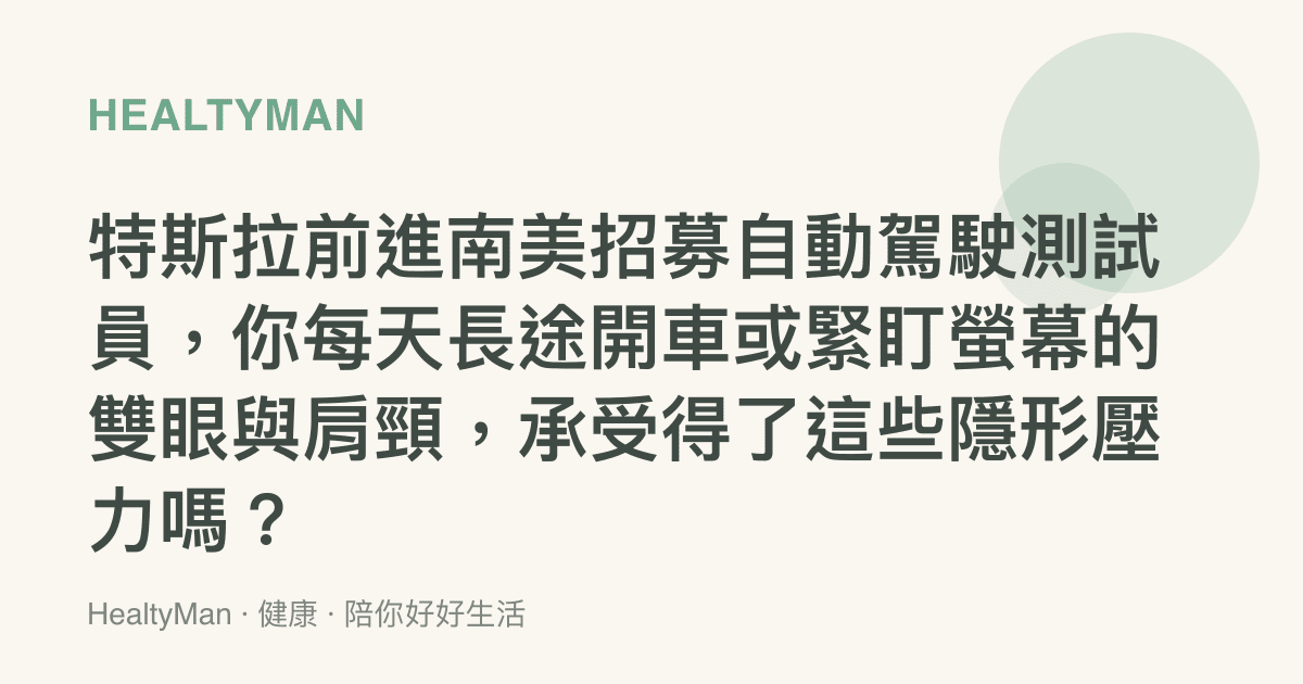 特斯拉前進南美招募自動駕駛測試員，你每天長途開車或緊盯螢幕的雙眼與肩頸，承受得了這些隱形壓力嗎？