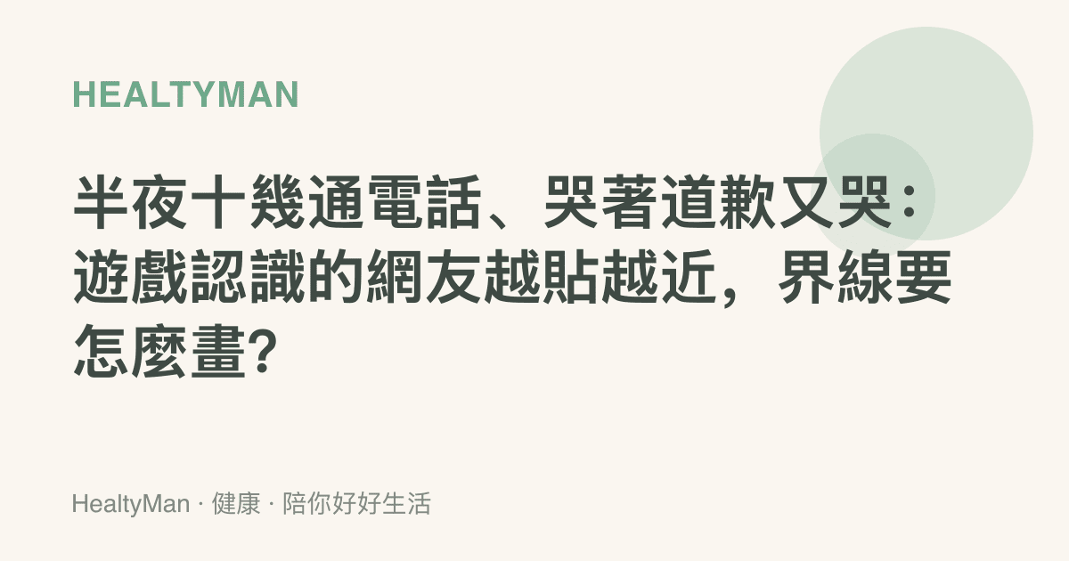 半夜十幾通電話、哭著道歉又哭：遊戲認識的網友越貼越近，界線要怎麼畫？