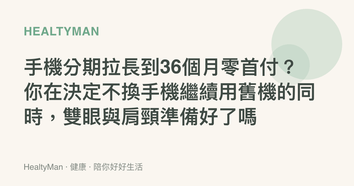 手機分期拉長到36個月零首付？你在決定不換手機繼續用舊機的同時，雙眼與肩頸準備好了嗎