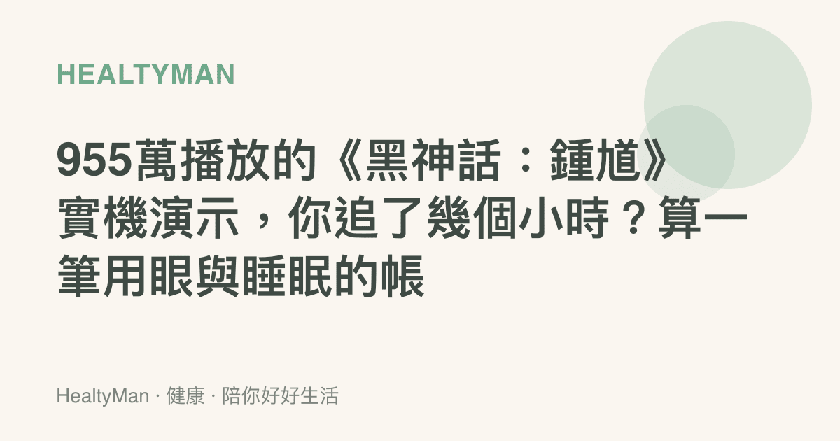 955萬播放的《黑神話：鍾馗》實機演示，你追了幾個小時？算一筆用眼與睡眠的帳