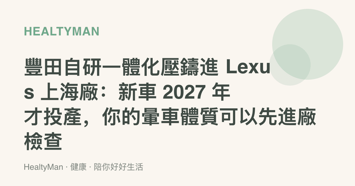 豐田自研一體化壓鑄進 Lexus 上海廠：新車 2027 年才投產，你的暈車體質可以先進廠檢查