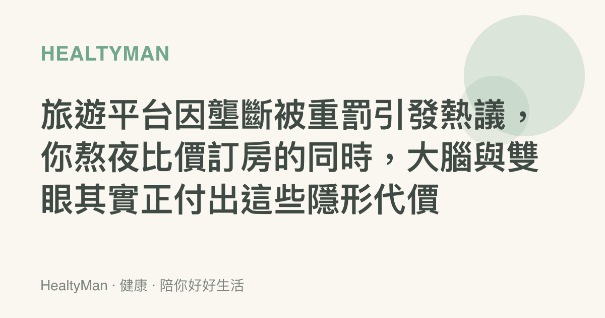 旅遊平臺因壟斷被重罰引發熱議，你熬夜比價訂房的同時，大腦與雙眼其實正付出這些隱形代價