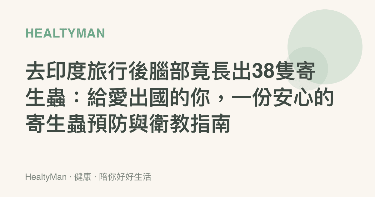 去印度旅行後腦部竟長出38隻寄生蟲：給愛出國的你，一份安心的寄生蟲預防與衛教指南