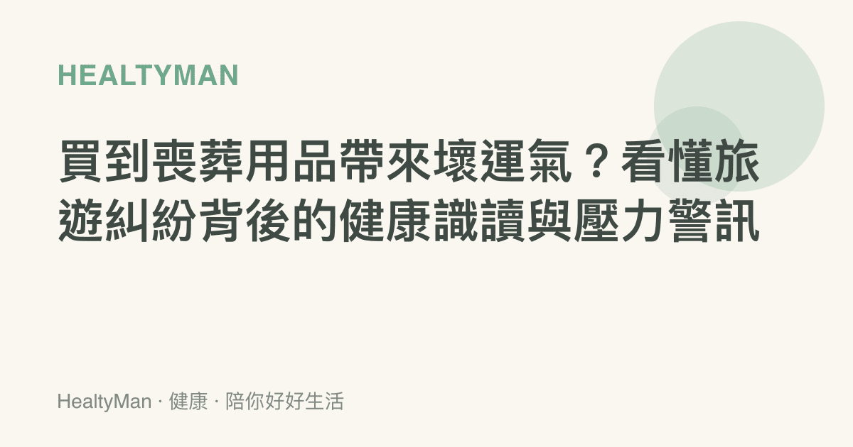 買到喪葬用品帶來壞運氣？看懂旅遊糾紛背後的健康識讀與壓力警訊