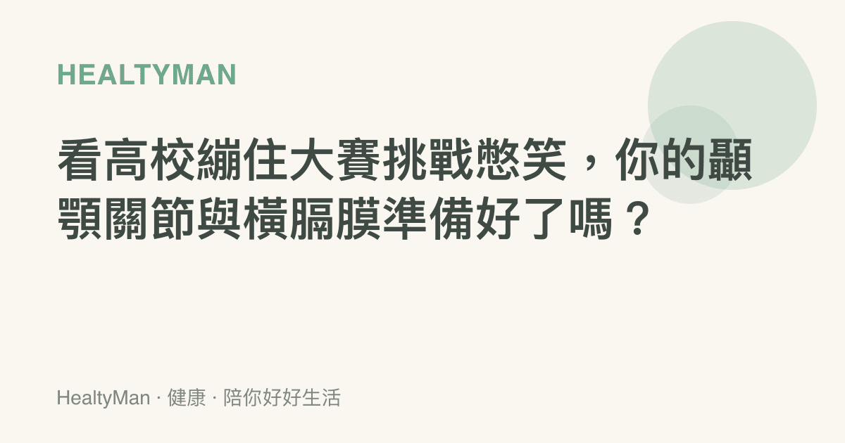 看高校繃住大賽挑戰憋笑，你的顳顎關節與橫膈膜準備好了嗎？