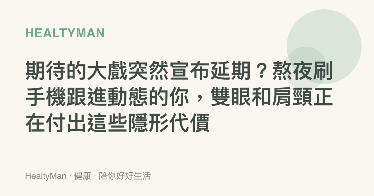 期待的大戲突然宣布延期？熬夜刷手機跟進動態的你，雙眼和肩頸正在付出這些隱形代價