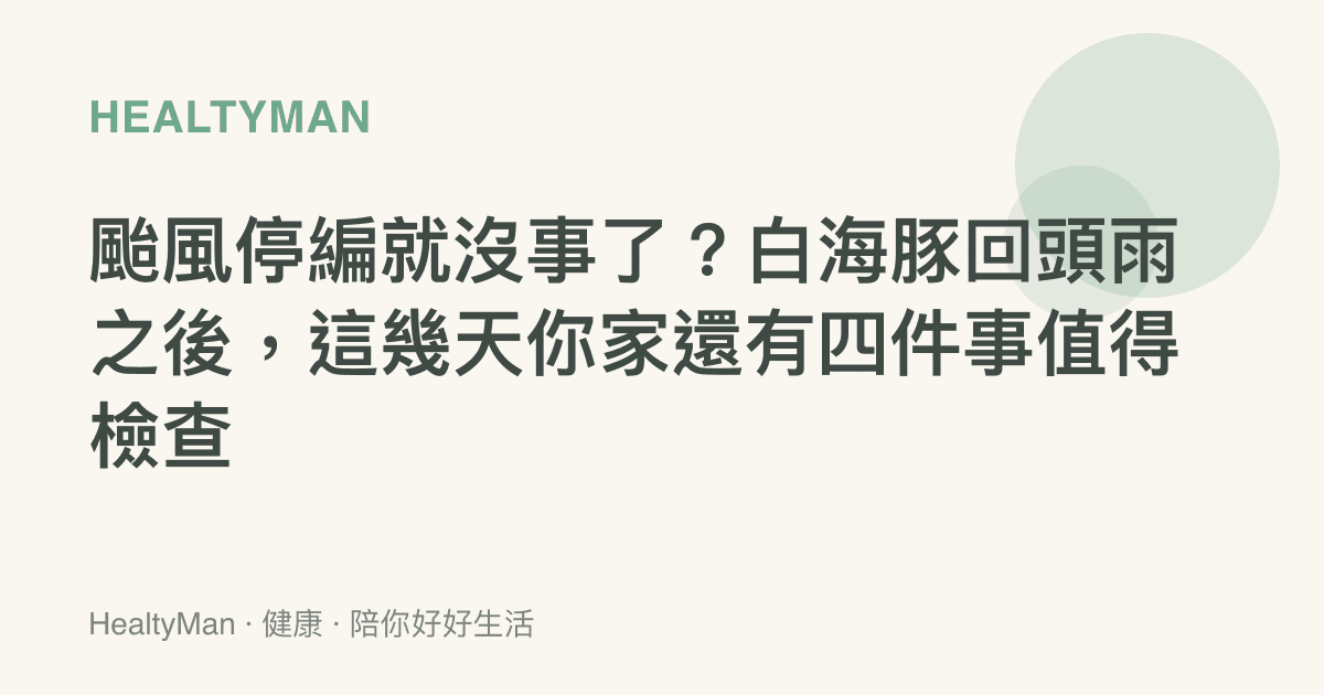 颱風停編就沒事了？白海豚回頭雨之後，這幾天你家還有四件事值得檢查