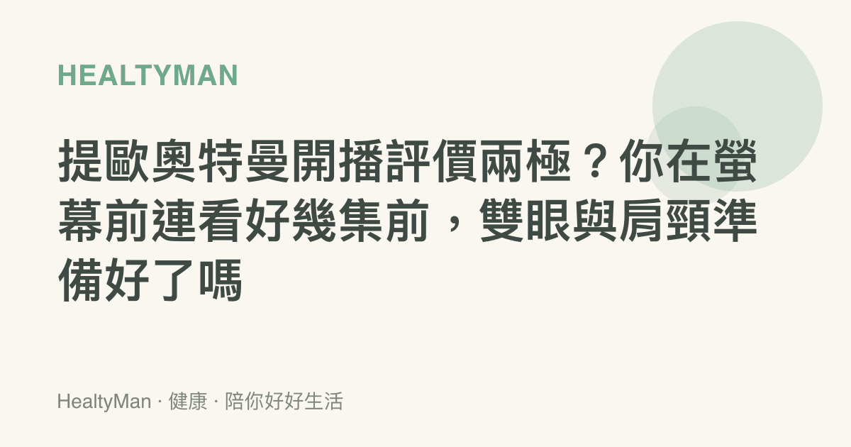 提歐奧特曼開播評價兩極？你在螢幕前連看好幾集前，雙眼與肩頸準備好了嗎