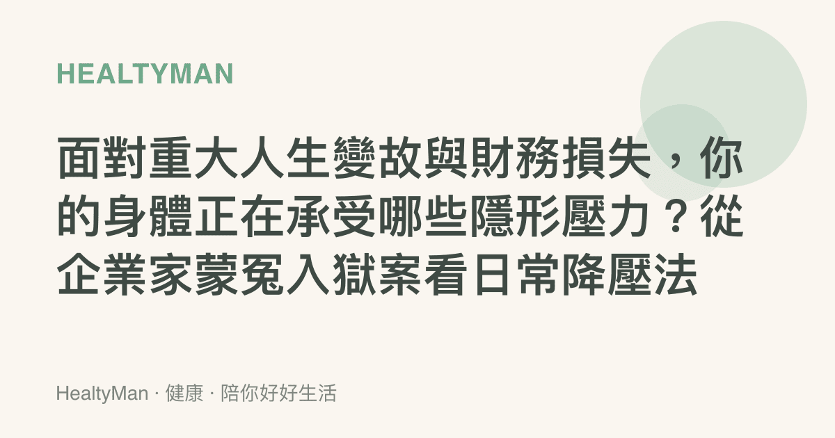 面對重大人生變故與財務損失，你的身體正在承受哪些隱形壓力？從企業家蒙冤入獄案看日常降壓法