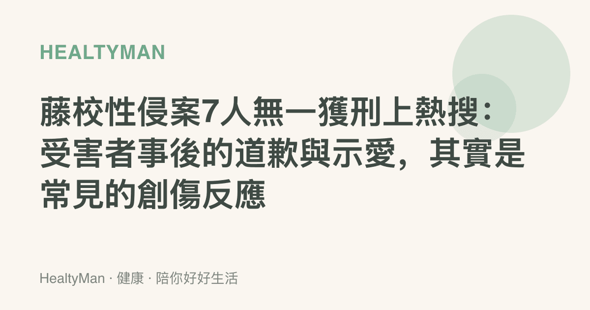 藤校性侵案7人無一獲刑上熱搜：受害者事後的道歉與示愛，其實是常見的創傷反應