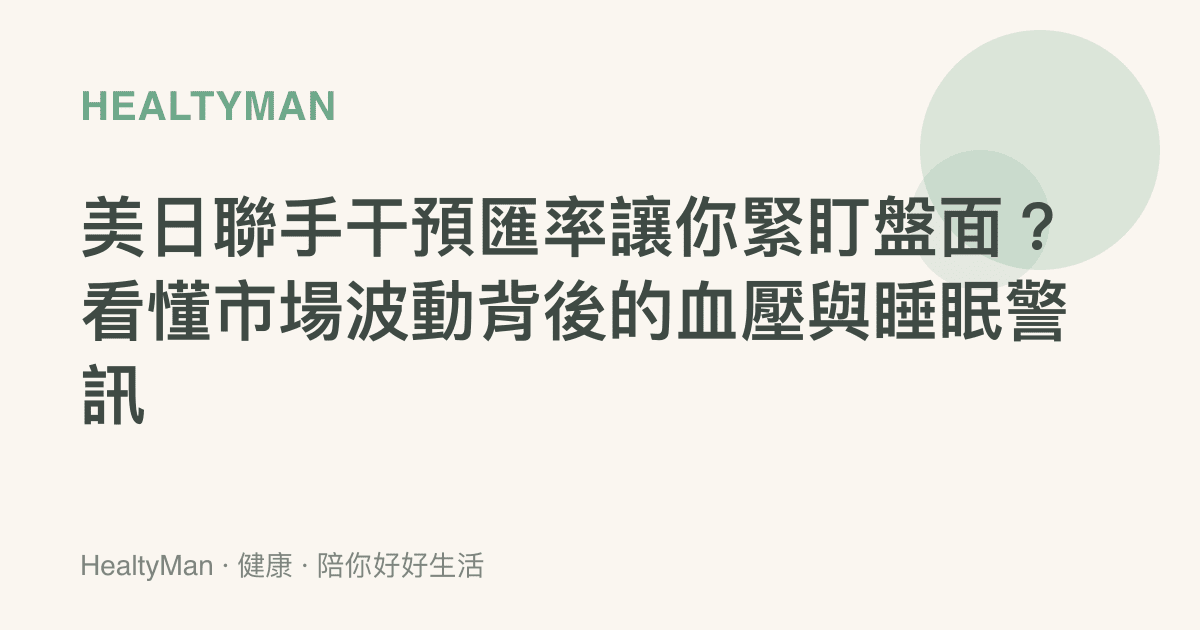 美日聯手幹預匯率讓你緊盯盤面？看懂市場波動背後的血壓與睡眠警訊