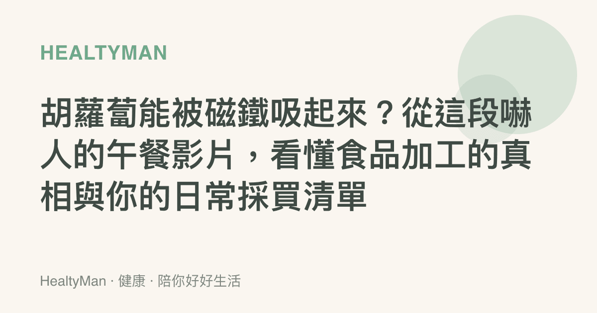胡蘿蔔能被磁鐵吸起來？從這段嚇人的午餐影片，看懂食品加工的真相與你的日常採買清單