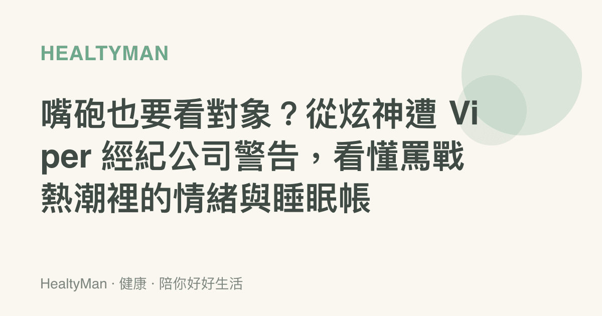 嘴砲也要看對象？從炫神遭 Viper 經紀公司警告，看懂罵戰熱潮裡的情緒與睡眠帳