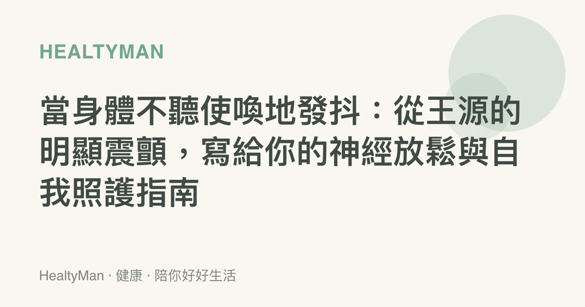 當身體不聽使喚地發抖：從王源的明顯震顫，寫給你的神經放鬆與自我照護指南