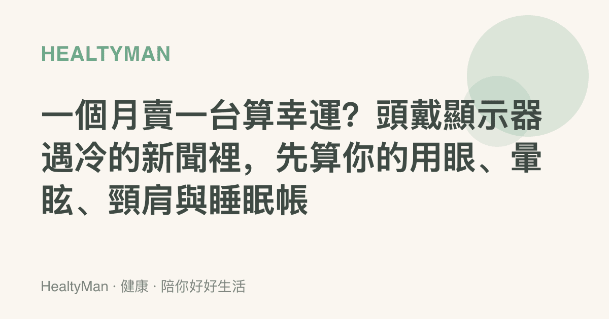 一個月賣一臺算幸運？頭戴顯示器遇冷的新聞裡，先算你的用眼、暈眩、頸肩與睡眠帳