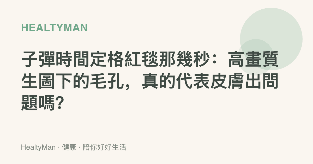 子彈時間定格紅毯那幾秒：高畫質生圖下的毛孔，真的代表皮膚出問題嗎？