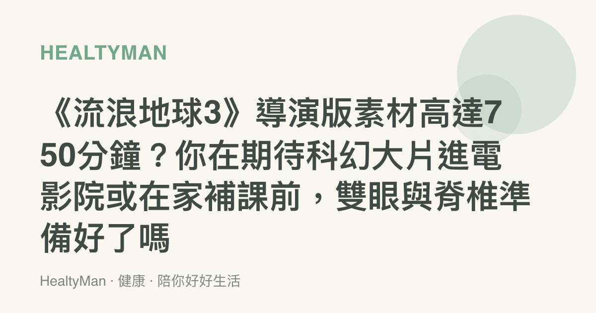 《流浪地球3》導演版素材高達750分鐘？你在期待科幻大片進電影院或在家補課前，雙眼與脊椎準備好了嗎